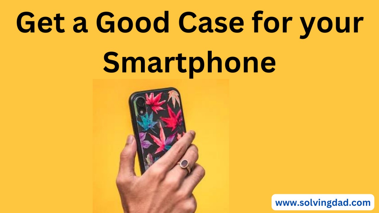 Get-a-good-case-for-your-smartphone 