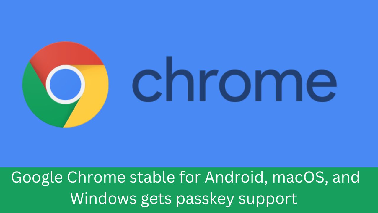 Google Chrome stable for Android, macOS, and Windows gets passkey support
