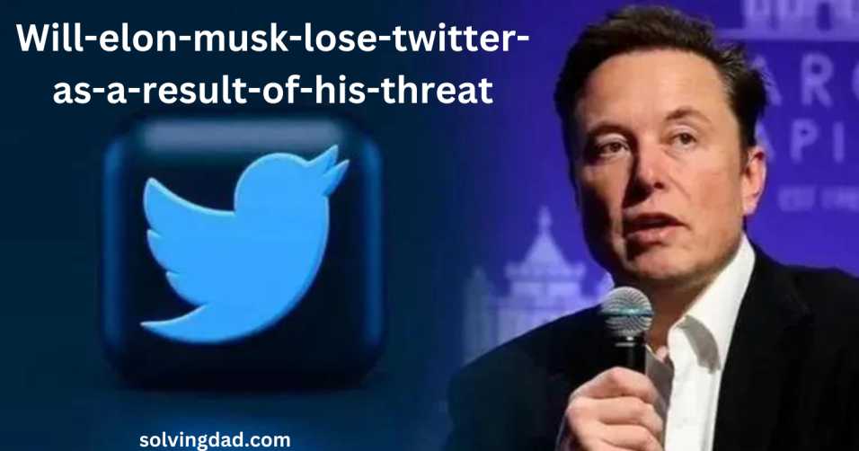 will-elon-musk-lose-twitter-as-a-result-of-his-threat