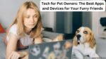 Tech for Pet Owners: The Best Apps and Devices for Your Furry Friends