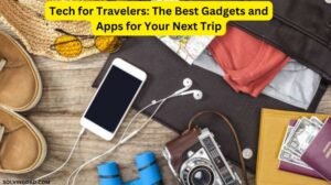 Tech for Travelers The Best Gadgets and Apps for Your Next Trip