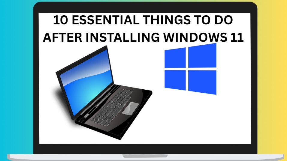 10 Essential Things to Do After Installing Windows 11