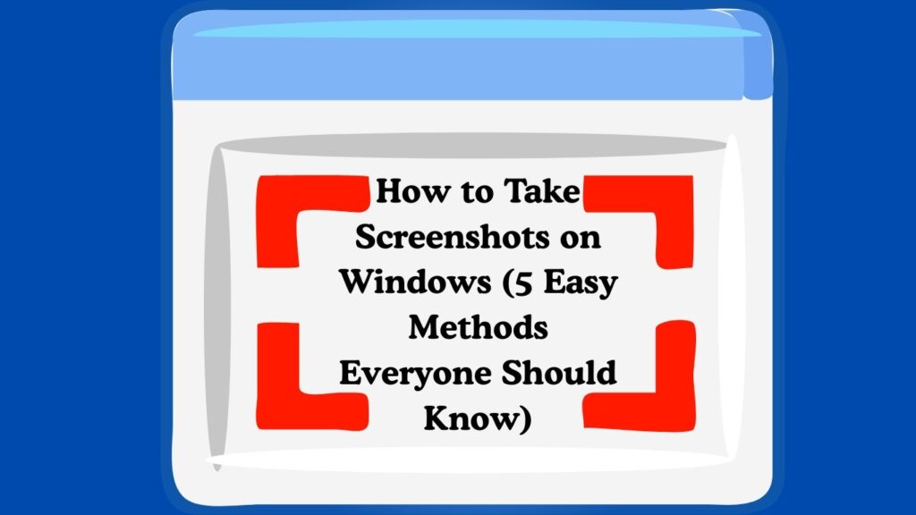 How to Take Screenshots on Windows (5 Easy Methods Everyone Should Know)