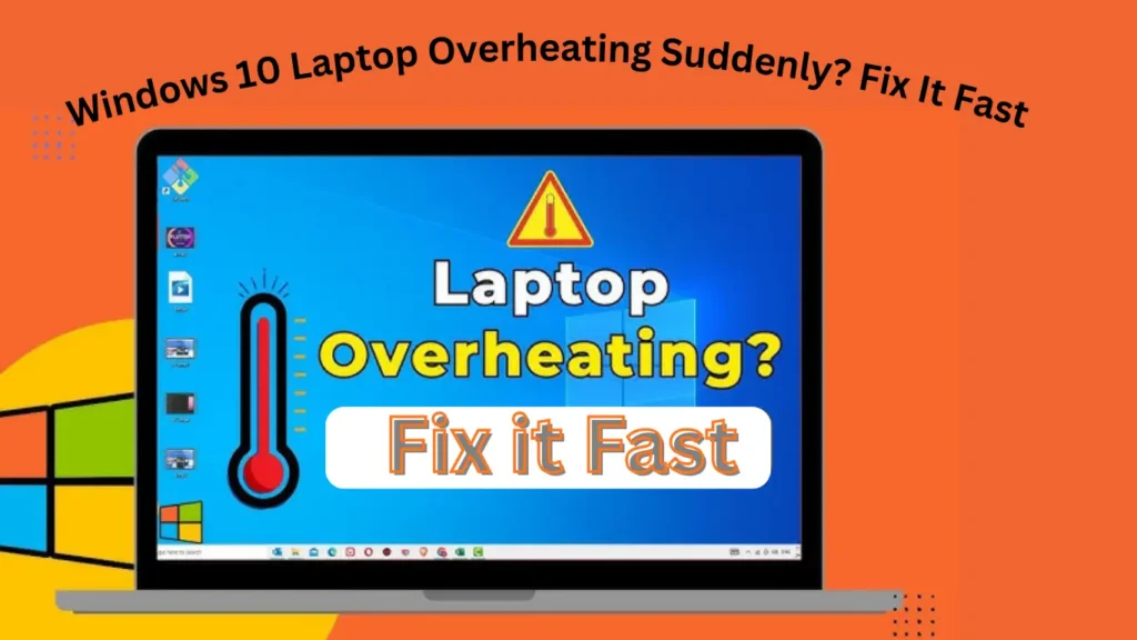 Windows 10 Laptop Overheating Suddenly? Fix It Fast