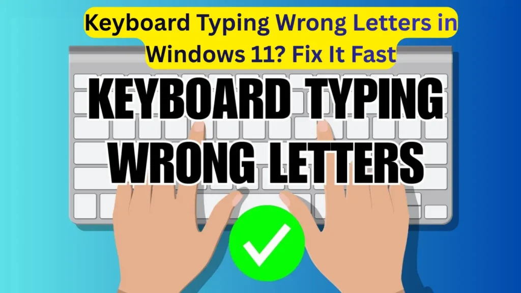 Keyboard Typing Wrong Letters in Windows 11? Fix It Fast