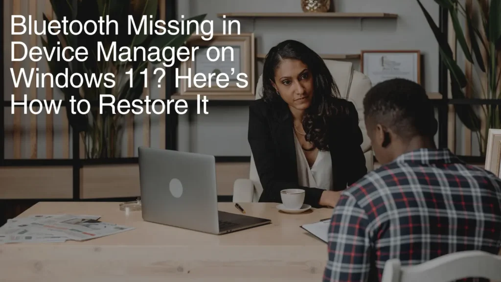 Bluetooth Missing in Device Manager on Windows 11? Here’s How to Restore It