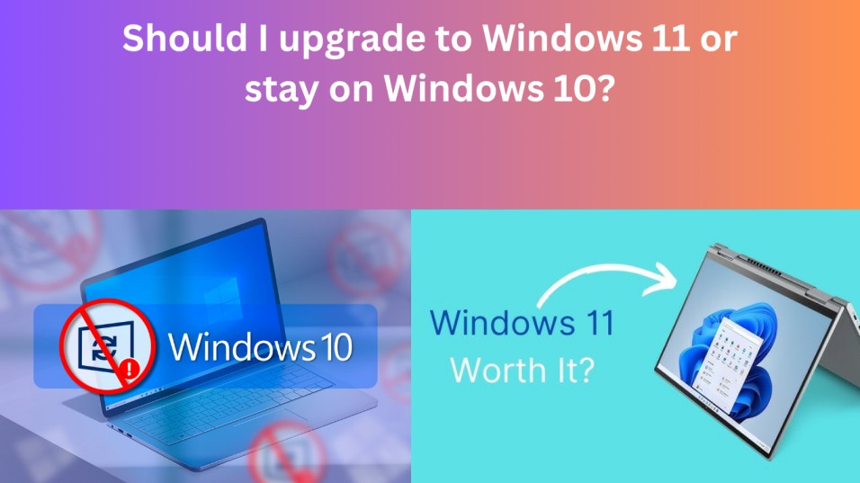 Should I upgrade to Windows 11 or stay on Windows 10?