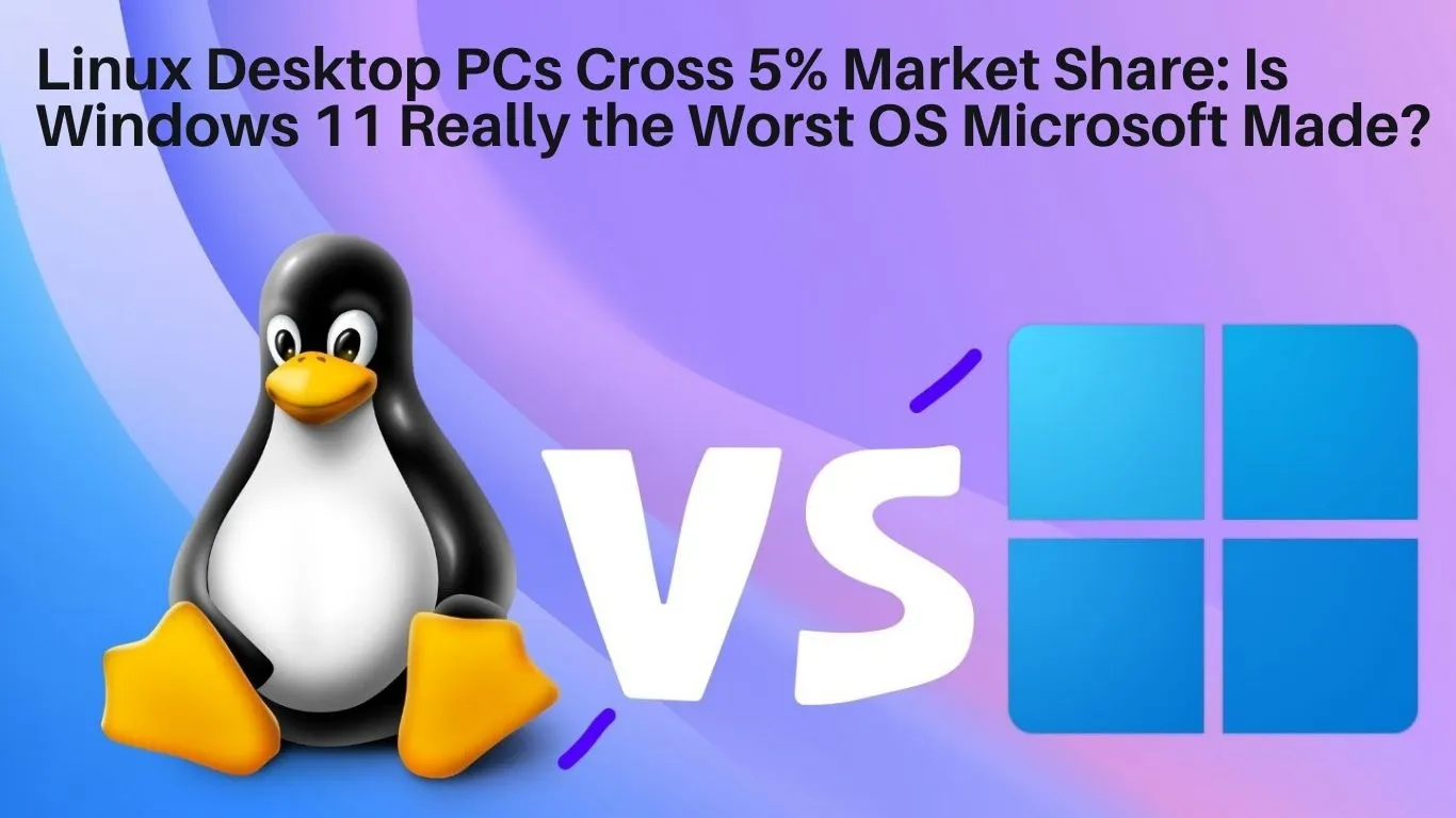 Linux Desktop PCs Cross 5% Market Share: Is Windows 11 Really the Worst OS Microsoft Made?