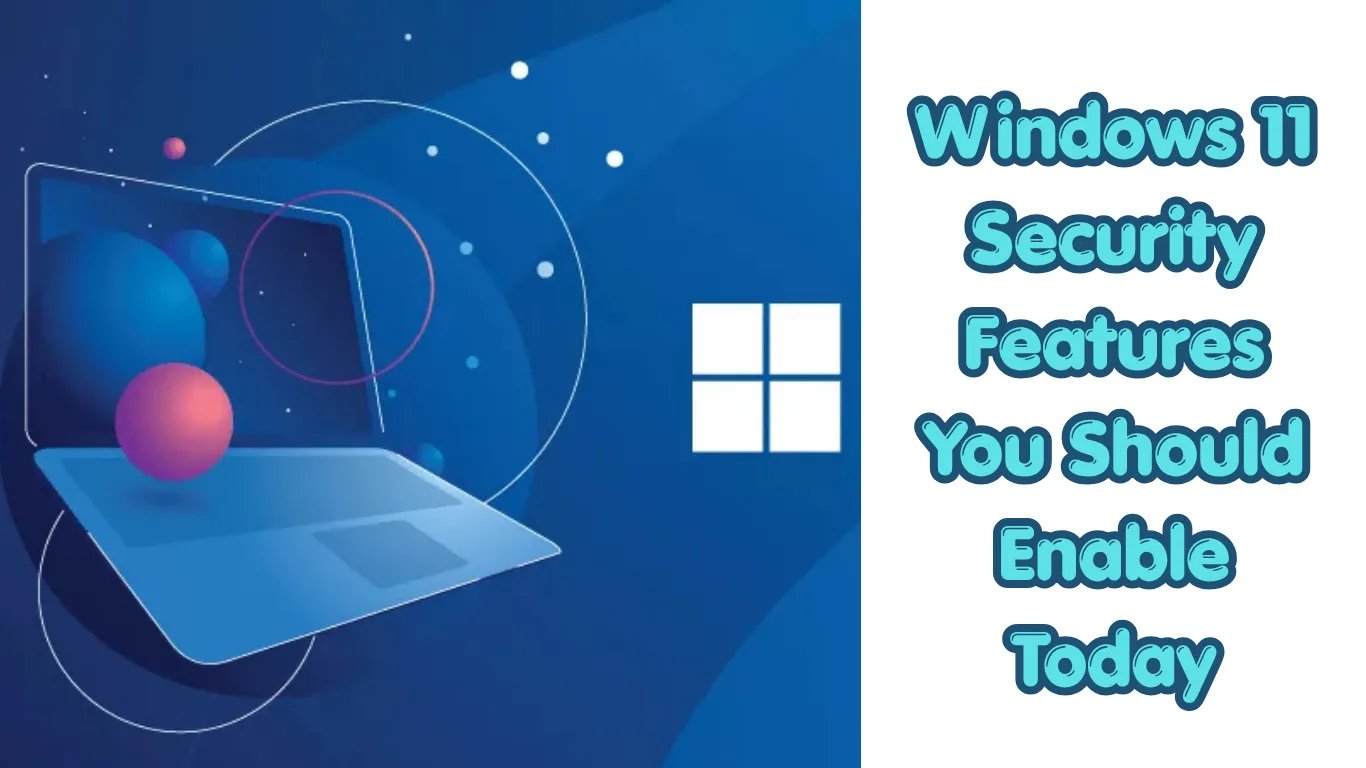 Windows 11 Security Features You Should Enable Today