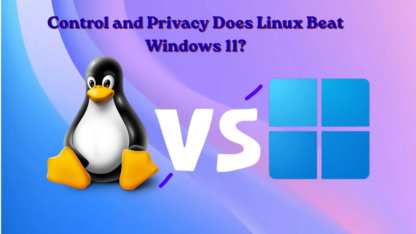 Control and Privacy Does Linux Beat Windows 11?